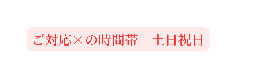 ご対応 の時間帯 土日祝日